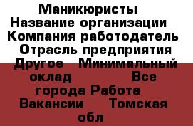 Маникюристы › Название организации ­ Компания-работодатель › Отрасль предприятия ­ Другое › Минимальный оклад ­ 30 000 - Все города Работа » Вакансии   . Томская обл.